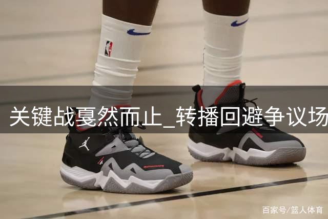 关键战戛然而止 转播回避争议场面